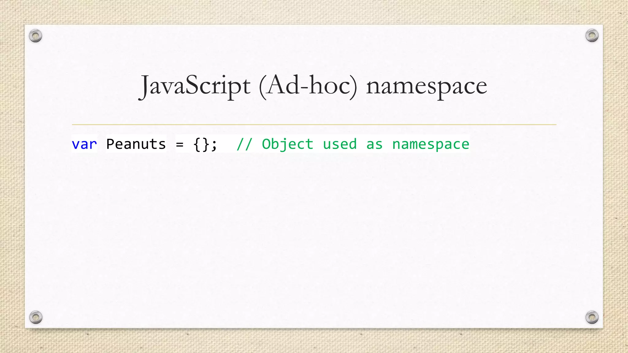 JavaScript (Ad-hoc) namespace
var Peanuts = {};

// Object used as namespace

 