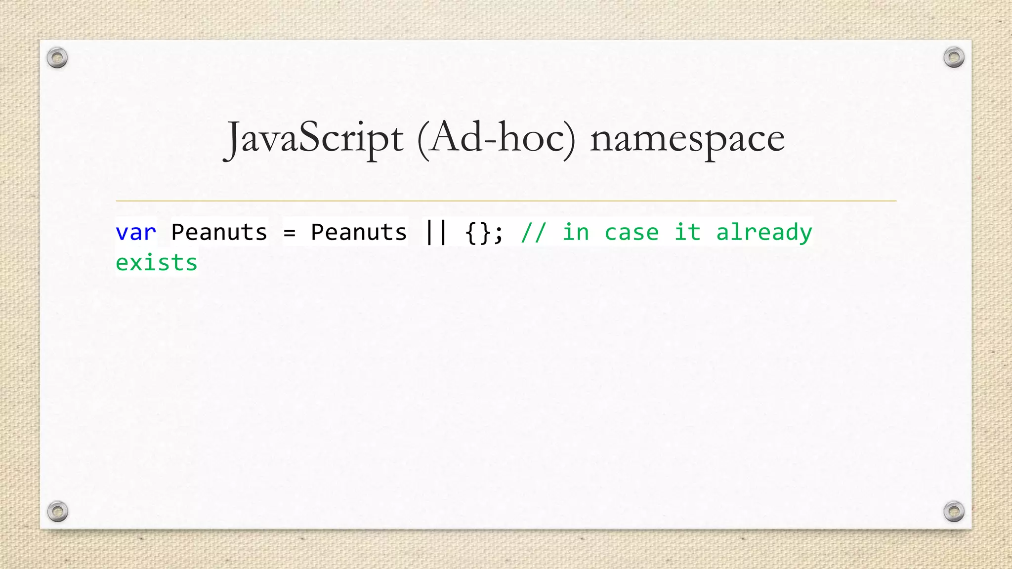 JavaScript (Ad-hoc) namespace
var Peanuts = Peanuts || {}; // in case it already
exists

 