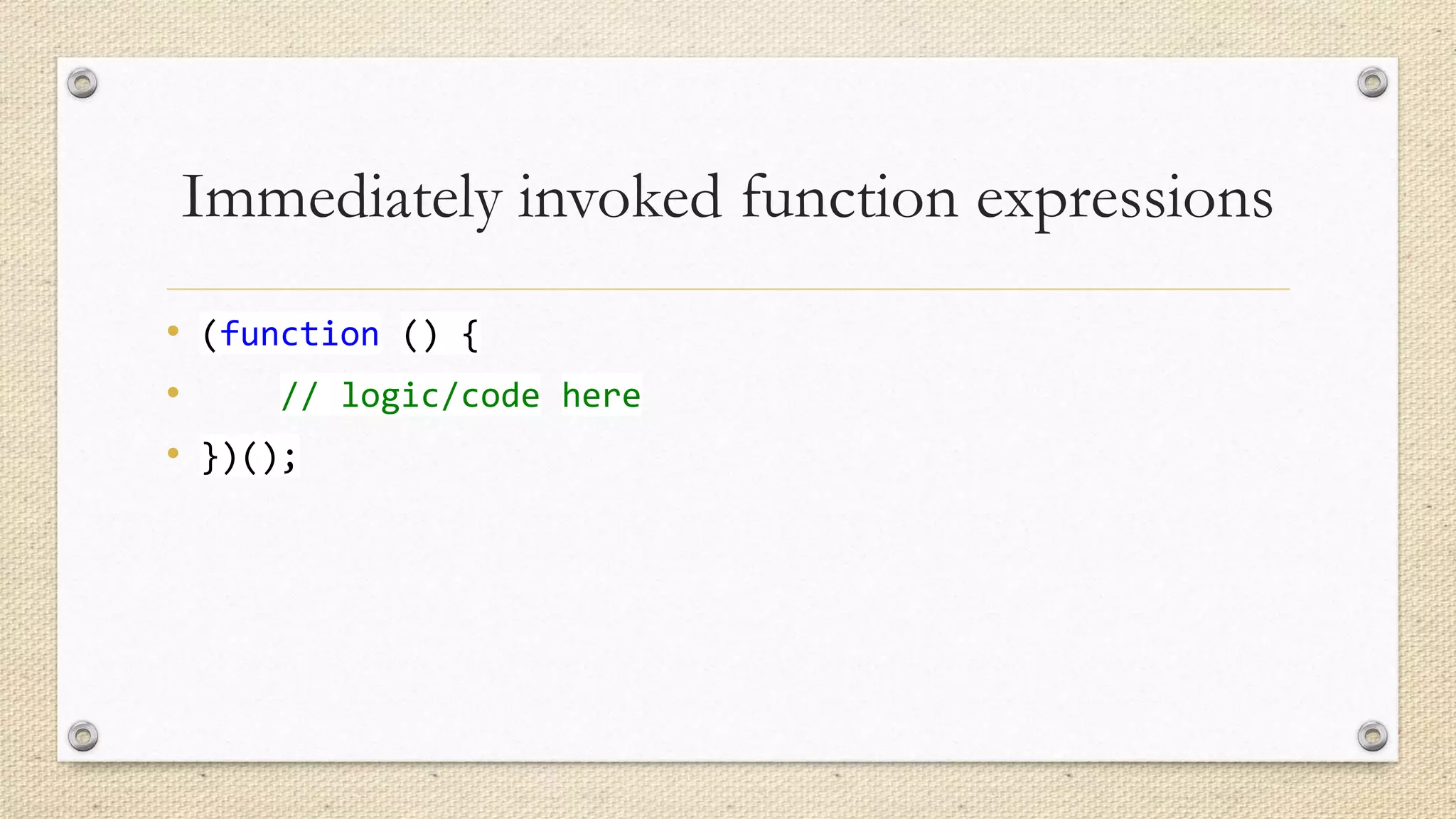 Immediately invoked function expressions
• (function () {
•
// logic/code here
• })();

 