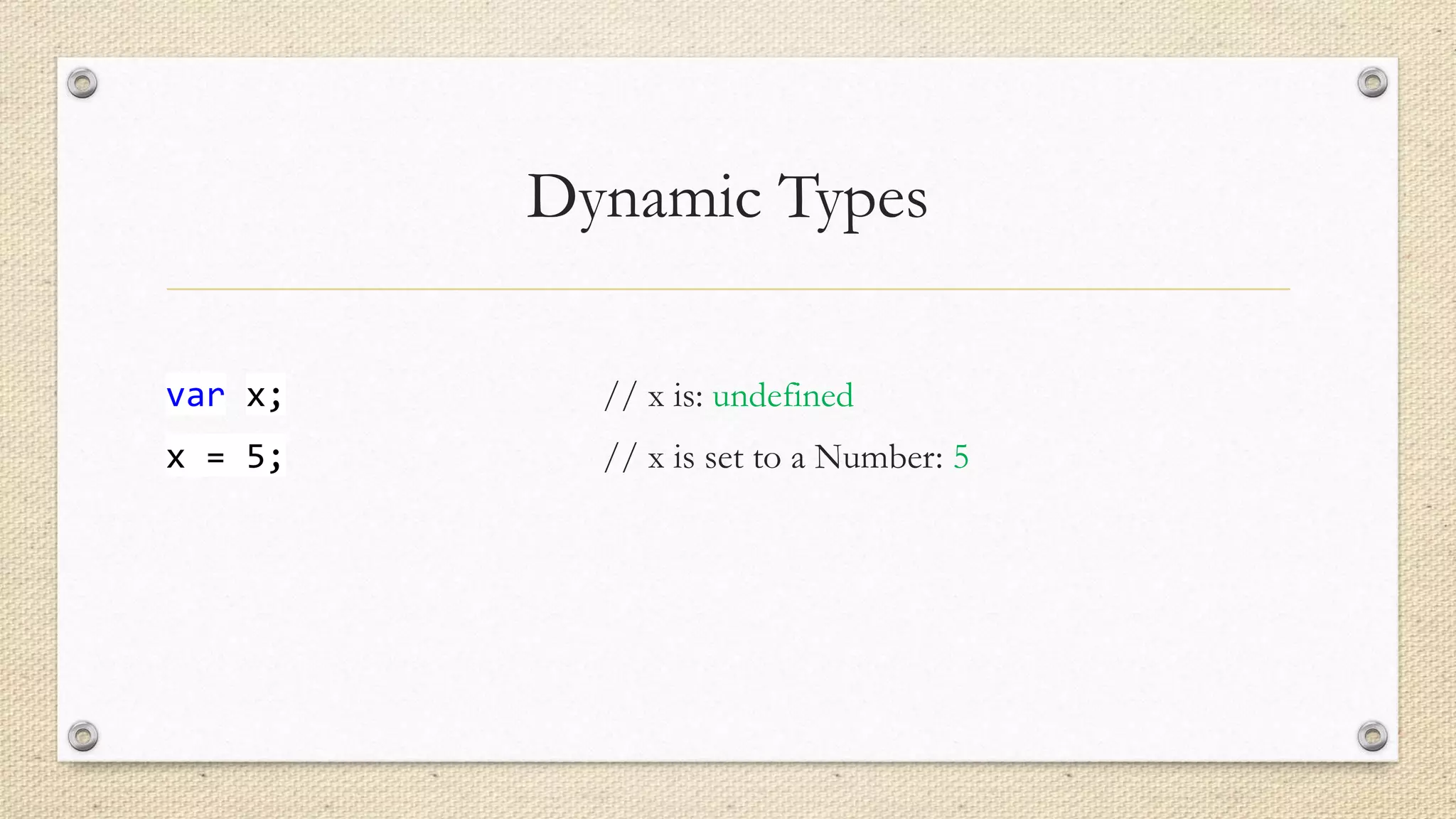 Dynamic Types
var x;

// x is: undefined

x = 5;

// x is set to a Number: 5

 