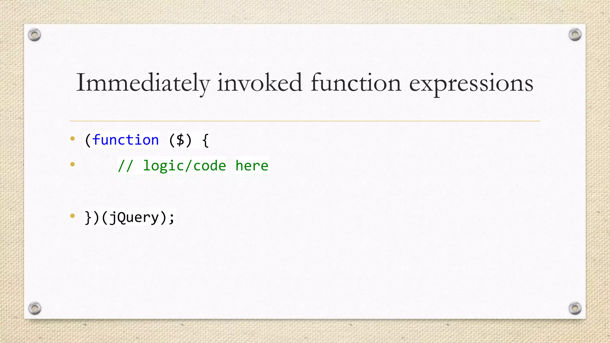 Immediately invoked function expressions
• (function ($) {
•
// logic/code here
• })(jQuery);

 