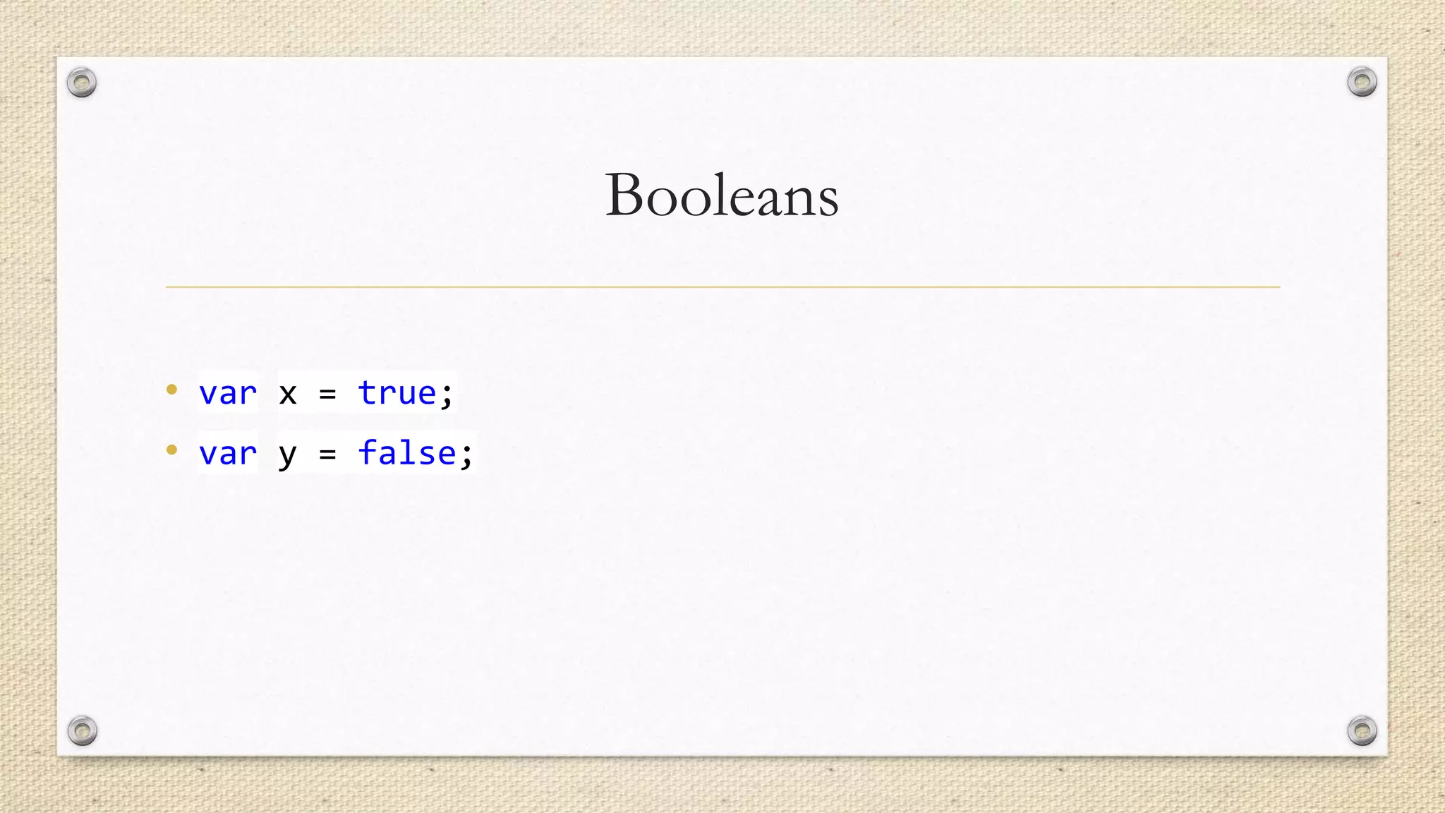 Booleans
• var x = true;
• var y = false;

 