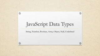 JavaScript Data Types
String, Number, Boolean, Array, Object, Null, Undefined

 