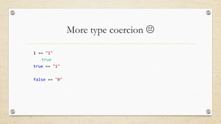 More type coercion 
1 == "1"
true
true == "1"
false == "0"

 