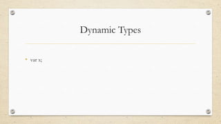 Dynamic Types
• var x;

 