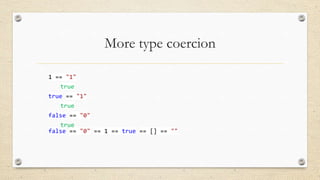 More type coercion
1 == "1"
true
true == "1"

true
false == "0"
true
false == "0" == 1 == true == [] == ""

 