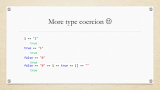 More type coercion 
1 == "1"
true
true == "1"

true
false == "0"
true
false == "0" == 1 == true == [] == ""
true

 