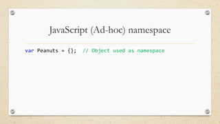 JavaScript (Ad-hoc) namespace
var Peanuts = {};

// Object used as namespace

 