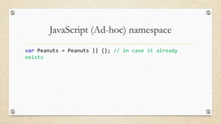 JavaScript (Ad-hoc) namespace
var Peanuts = Peanuts || {}; // in case it already
exists

 