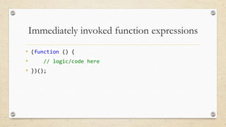 Immediately invoked function expressions
• (function () {
•
// logic/code here
• })();

 