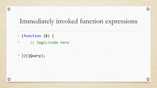 Immediately invoked function expressions
• (function ($) {
•
// logic/code here
• })(jQuery);

 