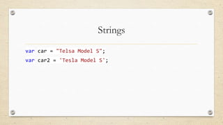 Strings
var car = "Telsa Model S";
var car2 = 'Tesla Model S';

 