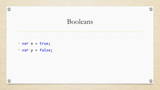 Booleans
• var x = true;
• var y = false;

 