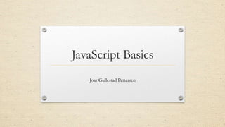 JavaScript Basics
Joar Gullestad Pettersen

 