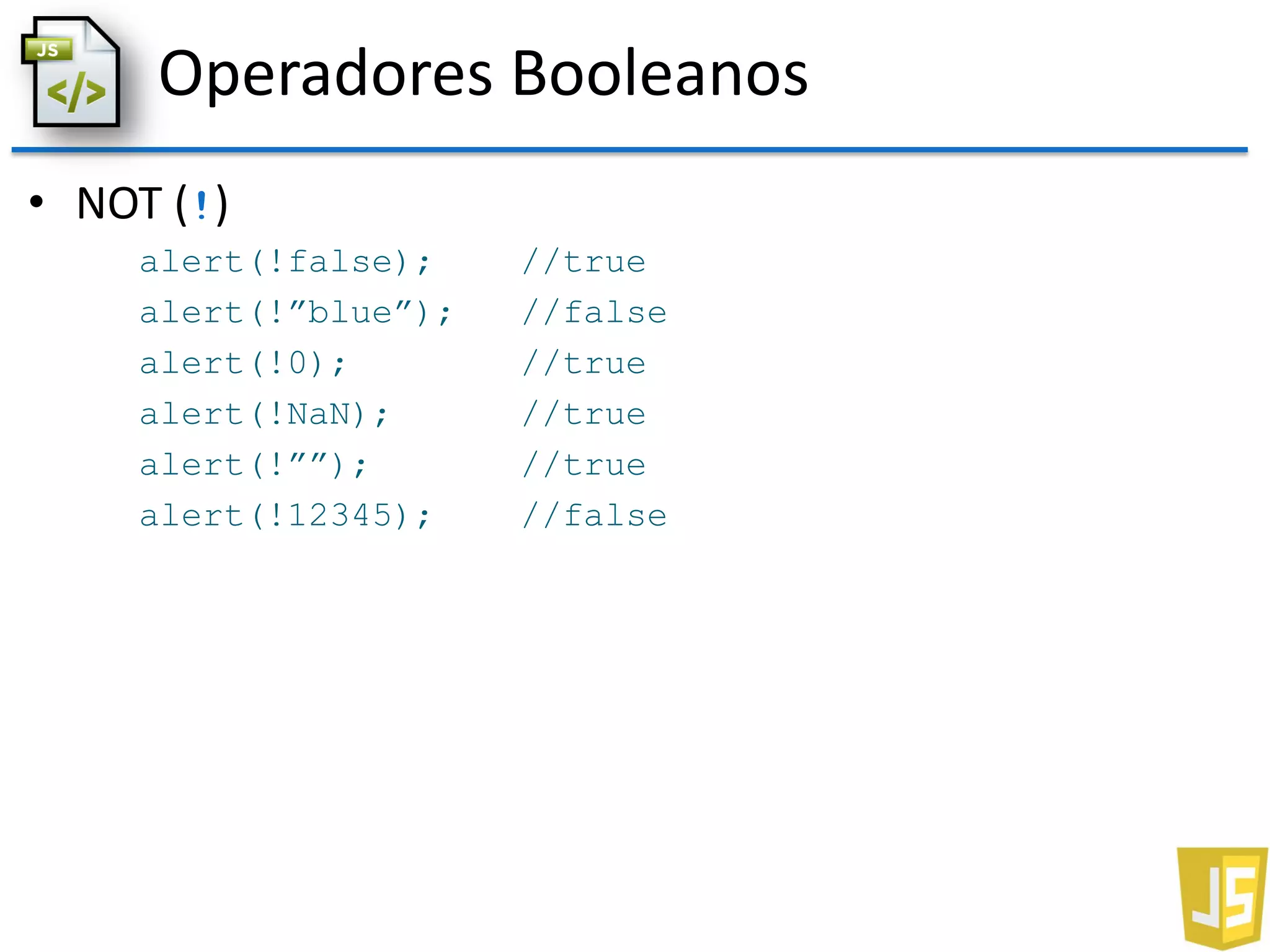 Operadores Booleanos
• NOT (!)
alert(!false); //true
alert(!”blue”); //false
alert(!0); //true
alert(!NaN); //true
alert(!””); //true
alert(!12345); //false
 