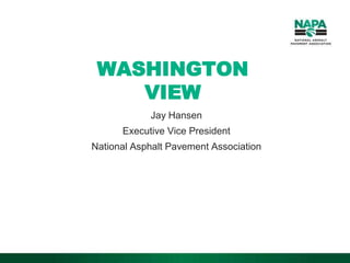 WASHINGTON
VIEW
Jay Hansen
Executive Vice President
National Asphalt Pavement Association
 