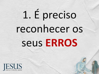 1. É preciso
reconhecer os
seus ERROS
 