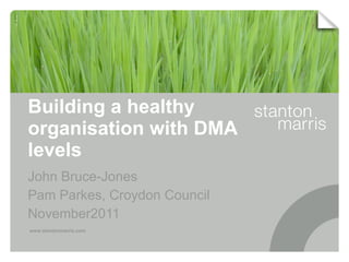 Building a healthy organisation with DMA levels John Bruce-Jones Pam Parkes, Croydon Council November2011 