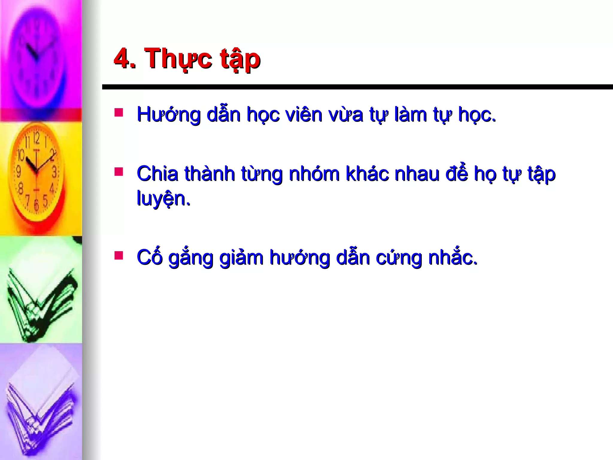 4. Thực tập Hướng dẫn học viên vừa tự làm tự học. Chia thành từng nhóm khác nhau để họ tự tập luyện. Cố gắng giảm hướng dẫn cứng nhắc. 