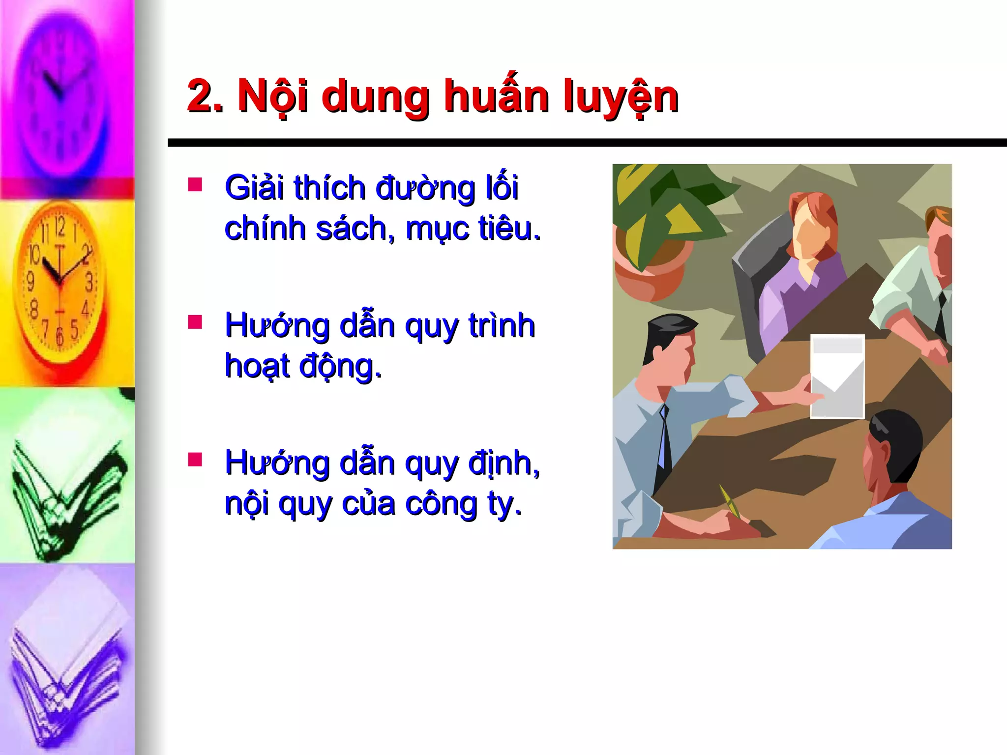2. Nội dung huấn luyện Giải thích đường lối chính sách, mục tiêu. Hướng dẫn quy trình hoạt động. Hướng dẫn quy định, nội quy của công ty. 