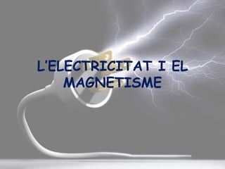 L’ELECTRICITAT I EL
MAGNETISME
 