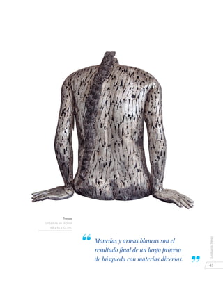 43
LeobardoPérez
Monedas y armas blancas son el
resultado final de un largo proceso
de búsqueda con materias diversas.
Trenza
Soldadura en bronce
68 x 45 x 53 cm.
 