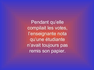 Pendant qu’elle compilait les votes, l’enseignante nota qu’une étudiante n’avait toujours pas remis son papier. 