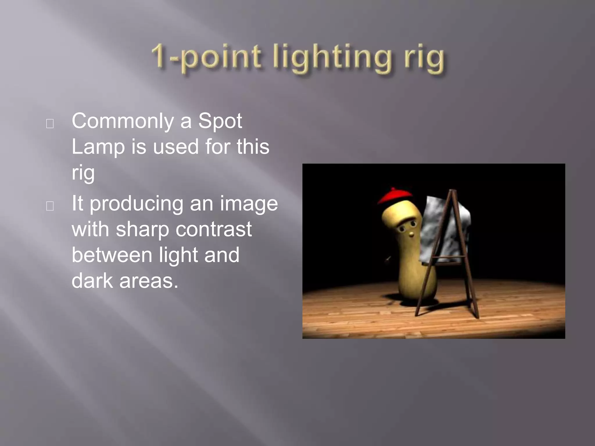 Commonly a Spot
Lamp is used for this
rig
It producing an image
with sharp contrast
between light and
dark areas.
 