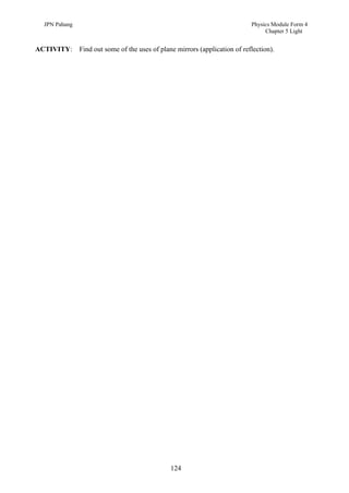 JPN Pahang                                                                 Physics Module Form 4
                                                                                  Chapter 5 Light


ACTIVITY:      Find out some of the uses of plane mirrors (application of reflection).




                                                124
 