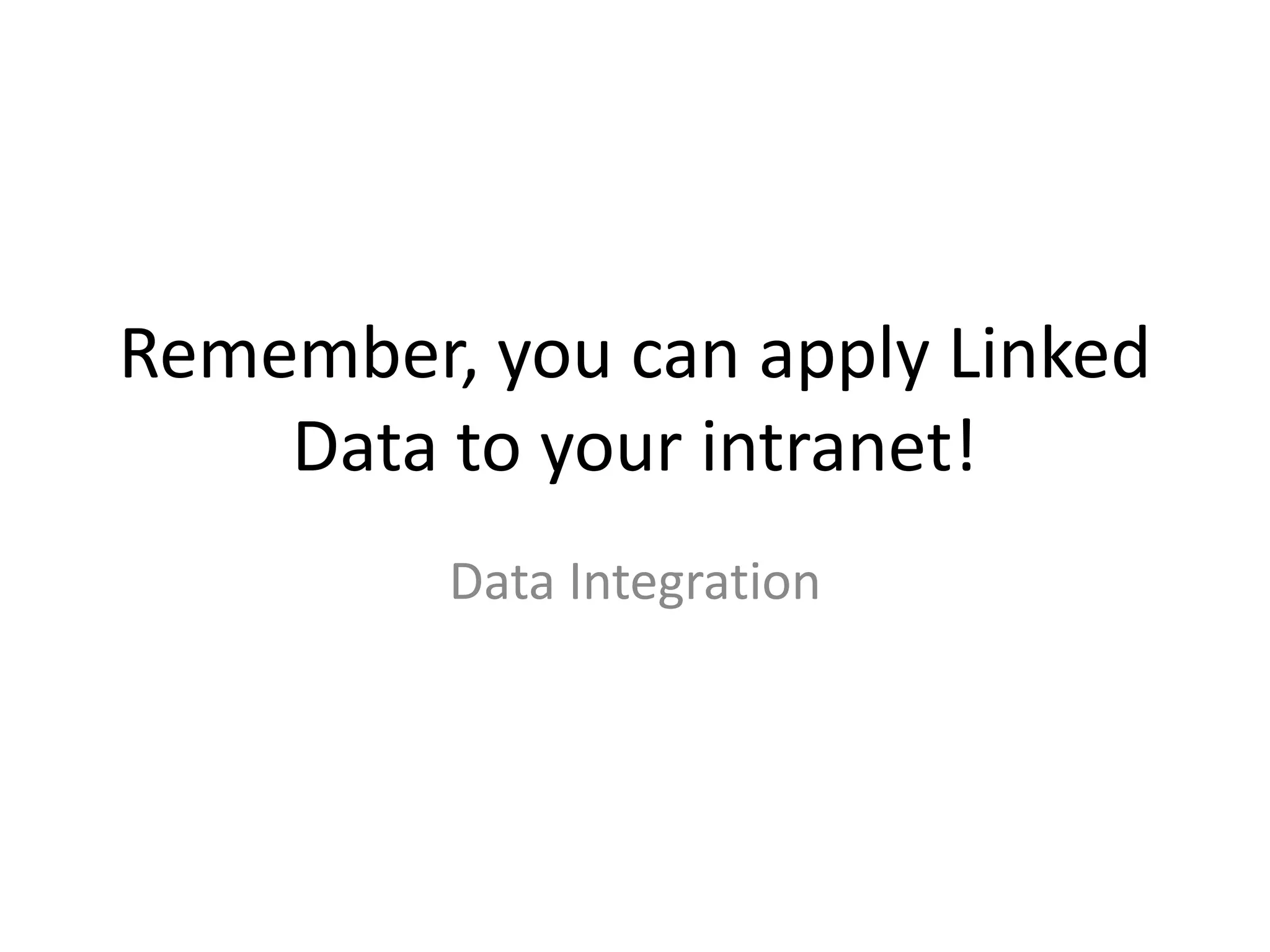 Remember, you can apply Linked Data to your intranet!Data Integration