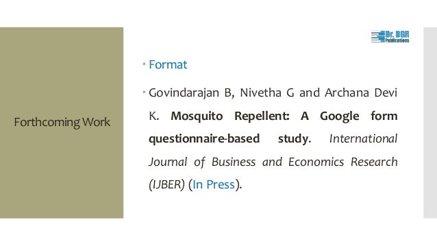 Forthcoming Work
 Format
 Govindarajan B, Nivetha G and Archana Devi
K. Mosquito Repellent: A Google form
questionnaire-based study. International
Journal of Business and Economics Research
(IJBER) (In Press).
 