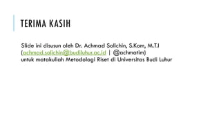 TERIMA KASIH
Slide ini disusun oleh Dr. Achmad Solichin, S.Kom, M.T.I
(achmad.solichin@budiluhur.ac.id | @achmatim)
untuk matakuliah Metodologi Riset di Universitas Budi Luhur
 
