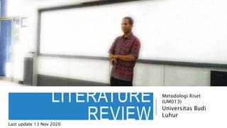 LITERATURE
REVIEW
Metodologi Riset
(UM013)
Universitas Budi
Luhur
Last update 13 Nov 2020
 