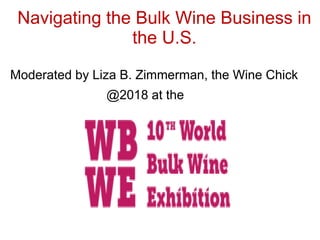 Navigating the Bulk Wine Business in
the U.S.
Moderated by Liza B. Zimmerman, the Wine Chick
@2018 at the
 