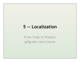 5 — Localization

From Code to Product
gidgreen.com/course
 