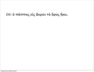 ἐπὶ ὁ πάππος εἰς ἄκρον τὸ ὅρος ἥκει,
miércoles 23 de febrero de 2011
 