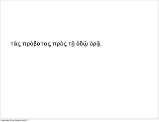 τὰς πρόβατας πρὸς τῇ ὁδῷ ὁρᾷ.
miércoles 23 de febrero de 2011
 