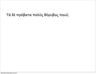 Τὰ δὲ πρόβατα πολὺς θόρυβος ποιεῖ,
miércoles 23 de febrero de 2011
 