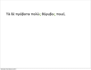 Τὰ δὲ πρόβατα πολὺς θόρυβος ποιεῖ,
miércoles 23 de febrero de 2011
 