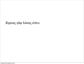 ἄγριος γὰρ λύκος εἰσιν.
miércoles 23 de febrero de 2011
 