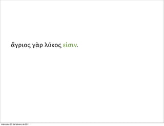 ἄγριος γὰρ λύκος εἰσιν.
miércoles 23 de febrero de 2011
 