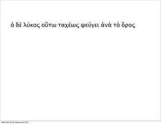 ὁ δὲ λύκος οὕτω ταχέως φεύγει ἀνὰ τὸ ὅρος
miércoles 23 de febrero de 2011
 
