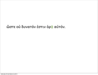 ὥστε οὐ δυνατόν ἐστιν ὁρᾷ αὐτόν.
miércoles 23 de febrero de 2011
 