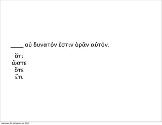 ____ οὐ δυνατόν ἐστιν ὁρᾶν αὐτόν.
ὅτι
ὥστε
ὅτε
ἔτι
miércoles 23 de febrero de 2011
 