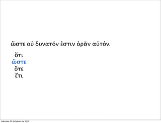 ὥστε οὐ δυνατόν ἐστιν ὁρᾶν αὐτόν.
ὅτι
ὥστε
ὅτε
ἔτι
miércoles 23 de febrero de 2011
 