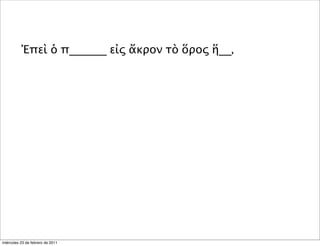 Ἐπεὶ ὁ π______ εἰς ἄκρον τὸ ὅρος ἥ__,
miércoles 23 de febrero de 2011
 