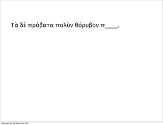Τὰ δὲ πρόβατα πολὺν θόρυβον π____,
miércoles 23 de febrero de 2011
 