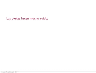 Las ovejas hacen mucho ruido,
miércoles 23 de febrero de 2011
 