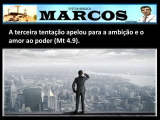 A terceira tentação apelou para a ambição e o
amor ao poder (Mt 4.9).
 
