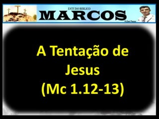 A Tentação de
Jesus
(Mc 1.12-13)
 